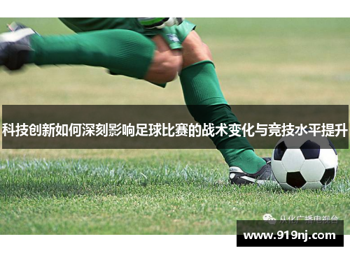 科技创新如何深刻影响足球比赛的战术变化与竞技水平提升